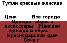 Туфли красные женские › Цена ­ 500 - Все города Одежда, обувь и аксессуары » Женская одежда и обувь   . Краснодарский край,Сочи г.